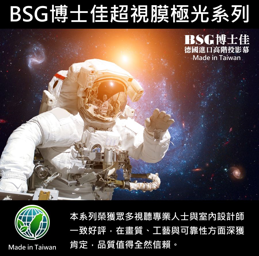 BSG博士佳超視膜極光系列電動布幕,結合德國進口超細緻幕面與抗波紋設計,完美呈現4K、8K高畫質影像,帶來宛如置身宇宙般的震撼臨場感。其工藝質感與穩定可靠性,深受視聽專業人士與室內設計師一致推崇。台灣製造的世界級品牌,享有3年完美保固,無論是家庭劇院、會議簡報或高端展示空間,皆能提供您前所未有的視覺享受。若有施工估價或特殊尺寸訂製需求請洽:06-2036972 或加 LINE ID:895689200 詢問。